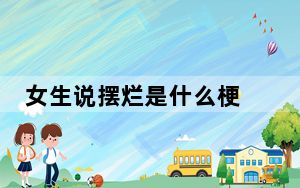 女生说摆烂是什么梗 背后真相让人感到惊讶