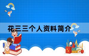 花三三个人资料简介 背后的真相让人始料未及