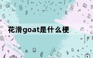 花滑goat是什么梗 背后真相实在令人震惊