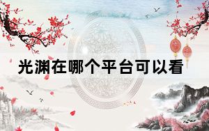 光渊在哪个平台可以看 背后真相实在让人惊愕