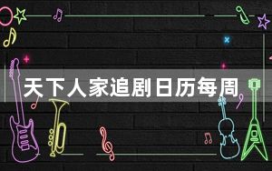 天下人家追剧日历每周几更新 背后真相实在令人震惊