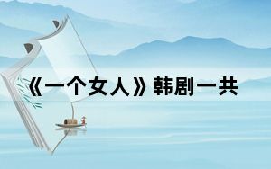 《一个女人》韩剧一共有多少集 背后真相让人感到惊讶