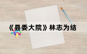 《县委大院》林志为结局介绍 背后真相实在令人震惊
