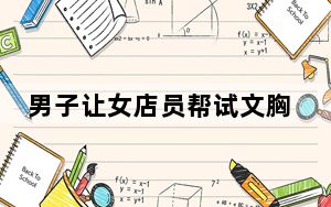 男子让女店员帮试文胸遭怒怼 背后真相让人感到惊讶