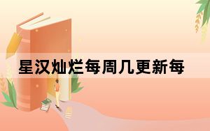 星汉灿烂每周几更新每次更新几集 背后真相实在令人震惊