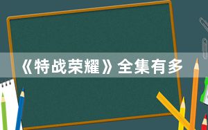 《特战荣耀》全集有多少集 背后真相让人感到惊讶