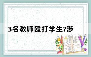 3名教师殴打学生?涉事教师已停课 背后真相令人震惊