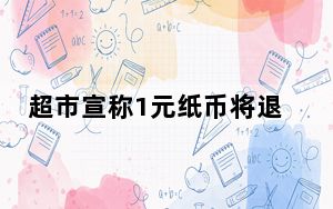超市宣称1元纸币将退出历史 背后真相令人震惊
