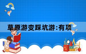 草原游变踩坑游:有项目价格翻十倍 背后真相令人震惊