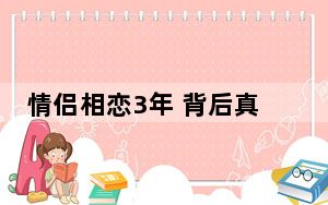 情侣相恋3年 背后真相实在让人惊愕