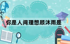 你是人间理想顾沐雨是谁演的 这到底是怎么回事？