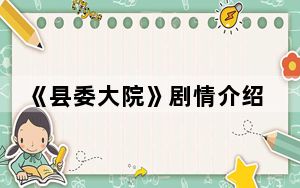 《县委大院》剧情介绍 背后真相令人震惊