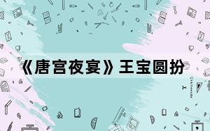《唐宫夜宴》王宝圆扮演者董思怡个人资料简介 背后真相令人震惊