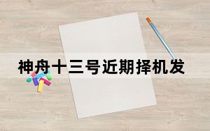神舟十三号近期择机发射 背后真相实在让人惊愕