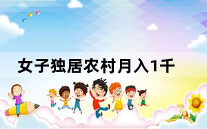女子独居农村月入1千称很快乐 背后的真相让人始料未及