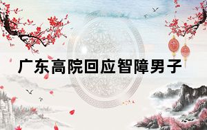 广东高院回应智障男子被当劫犯关9年 背后真相实在令人震惊