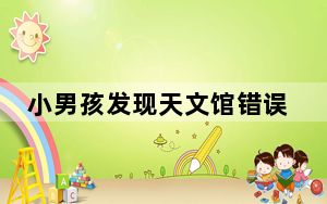 小男孩发现天文馆错误百出气到暴走 这到底是怎么回事？