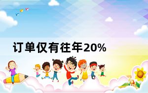 订单仅有往年20% 这到底是怎么回事？