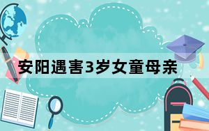 安阳遇害3岁女童母亲发声 背后的真相让人始料未及