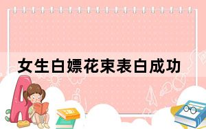 女生白嫖花束表白成功后欲退还 背后真相令人震惊