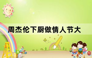 周杰伦下厨做情人节大餐 这到底是怎么回事？