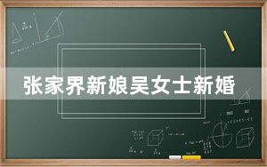 张家界新娘吴女士新婚半夜出轨！ 背后的真相让人始料未及