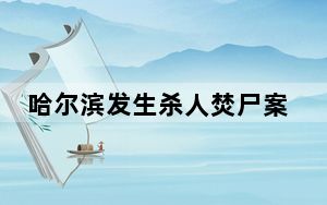 哈尔滨发生杀人焚尸案 背后真相令人震惊