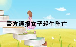 警方通报女子轻生坠亡险砸路人 背后真相令人震惊