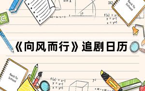 《向风而行》追剧日历每周几几点更新几集 背后的真相让人始料未及