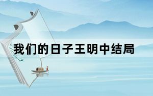 我们的日子王明中结局是怎样的 这到底是怎么回事？