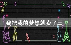 我把我的梦想就卖了三两三歌名叫什么 背后真相让人感到惊讶