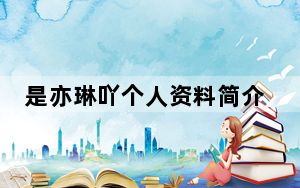 是亦琳吖个人资料简介 背后真相让人感到惊讶