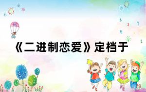 《二进制恋爱》定档于什么时候 背后的真相让人始料未及
