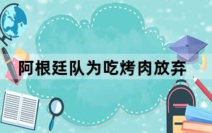 阿根廷队为吃烤肉放弃五星级酒店 背后真相实在令人震惊