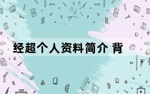 经超个人资料简介 背后真相让人感到惊讶