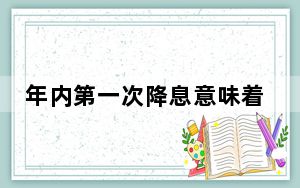 年内第一次降息意味着什么? 这到底是怎么回事？
