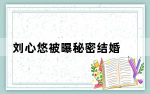 刘心悠被曝秘密结婚 这到底是怎么回事？