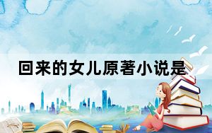 回来的女儿原著小说是什么 背后真相令人震惊