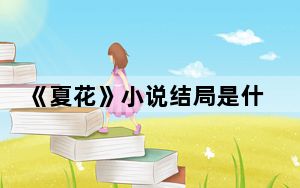 《夏花》小说结局是什么 背后真相令人震惊