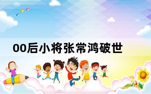 00后小将张常鸿破世界纪录摘金 背后真相令人震惊