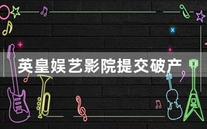 英皇娱艺影院提交破产申请 背后真相实在令人震惊