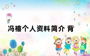 冯禧个人资料简介 背后真相让人感到惊讶