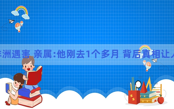 网红非洲遇害 亲属:他刚去1个多月 背后真相让人感到惊讶