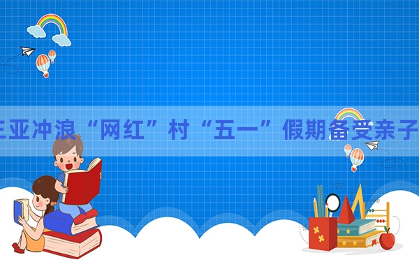 三亚冲浪“网红”村“五一”假期备受亲子客群青睐