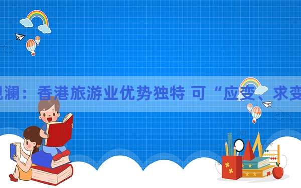 香江观澜：香港旅游业优势独特 可“应变、求变” 乘势而上