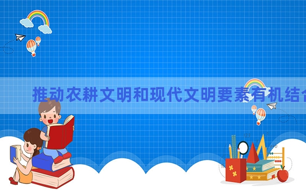 推动农耕文明和现代文明要素有机结合