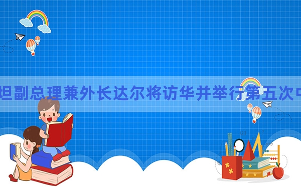 巴基斯坦副总理兼外长达尔将访华并举行第五次中巴外长战略对话