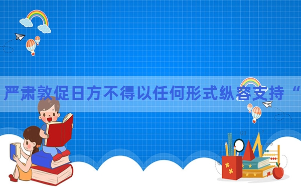 中方：严肃敦促日方不得以任何形式纵容支持“台独”分裂势力