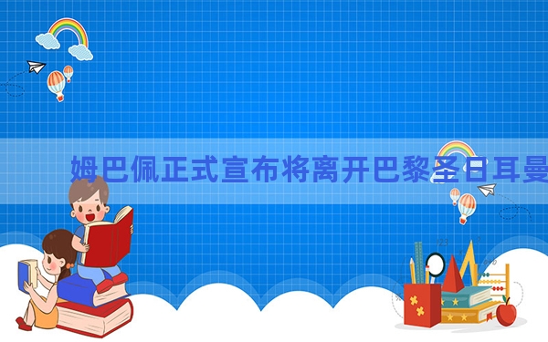 姆巴佩正式宣布将离开巴黎圣日耳曼