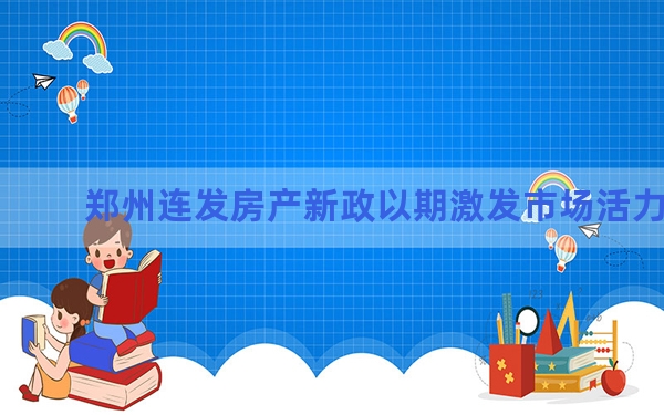 郑州连发房产新政以期激发市场活力